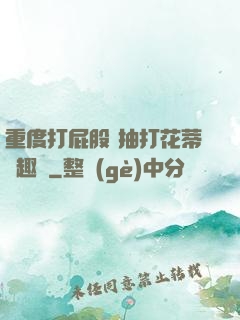 重度打屁股 抽打花蒂筆趣閣